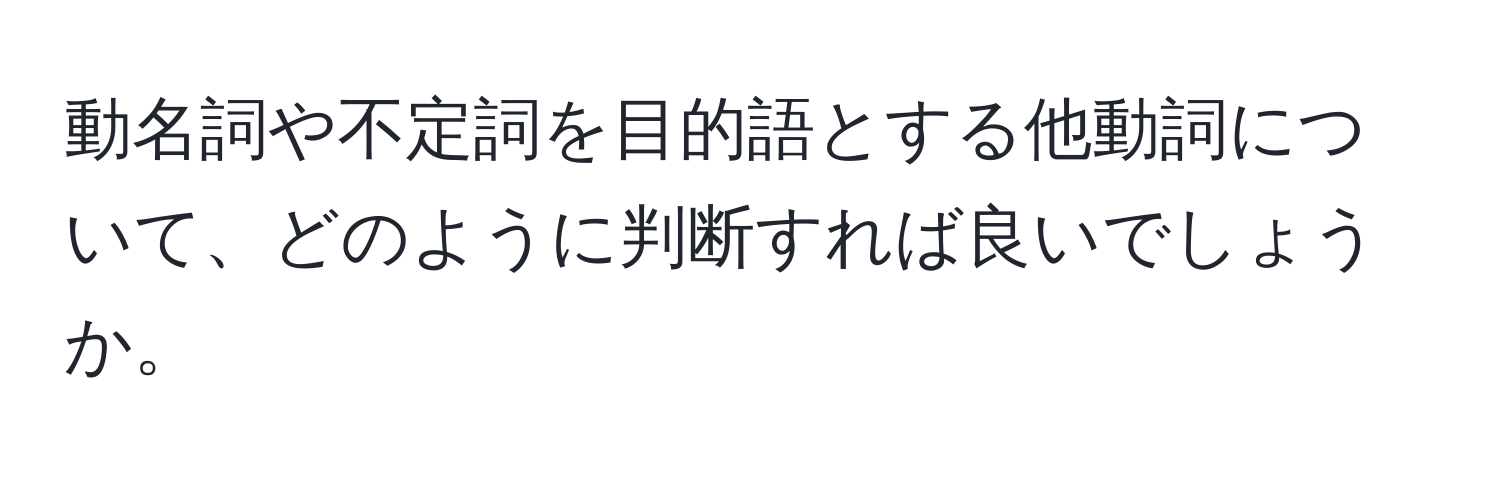 動名詞や不定詞を目的語とする他動詞について、どのように判断すれば良いでしょうか。