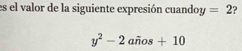 es el valor de la siguiente expresión cuandoy =2 ?
y^2-2ahat nos+10