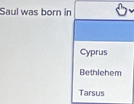 Saul was born in
Cyprus
Bethlehem
Tarsus