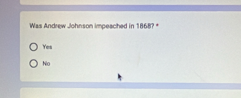 Was Andrew Johnson impeached in 1868? *
Yes
No