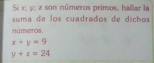 Si x; y; z son números primos, hallar la 
suma de los cuadrados de dichos 
números.
x+y=9
y+z=24