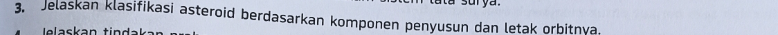 Jelaskan klasifikasi asteroid berdasarkan komponen penyusun dan letak orbitnya 
lelaskan tind