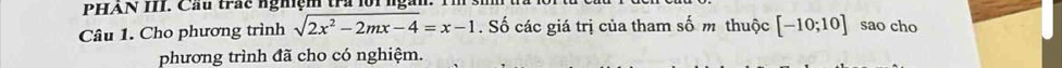 PHAN III. Cầu trác nghiệm tra lồi ng 
Câu 1. Cho phương trình sqrt(2x^2-2mx-4)=x-1. Số các giá trị của tham số m thuộc [-10;10] sao cho 
phương trình đã cho có nghiệm.