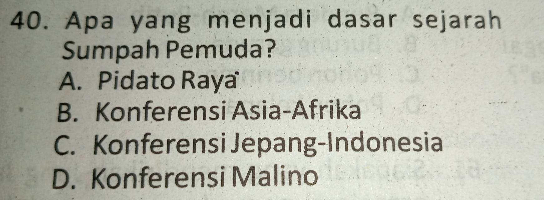 Apa yang menjadi dasar sejarah
Sumpah Pemuda?
A. Pidato Raya
B. Konferensi Asia-Afrika
C. Konferensi Jepang-Indonesia
D. Konferensi Malino