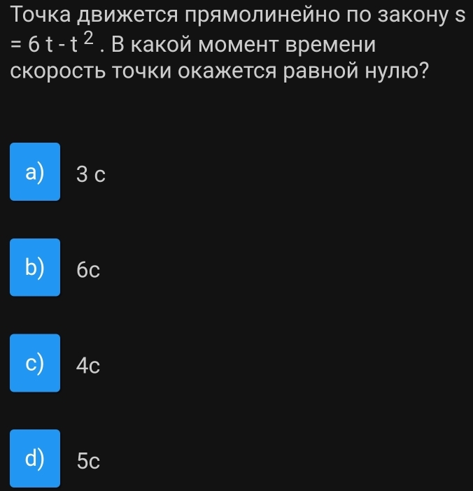 Τочка движется πрямолинейно πо закону в
=6t-t^2. В какой момент времени
скорость Τочки окажется равной нулю?
a) 3 c
b) 6c
c) 4c
d) 5c