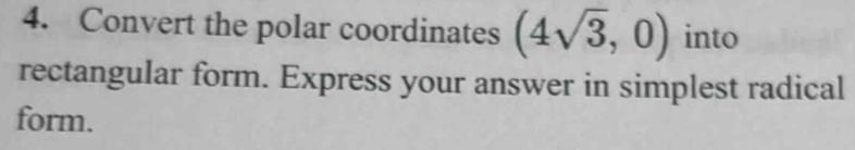 Convert the polar coordinates (4sqrt(3),0) into 
rectangular form. Express your answer in simplest radical 
form.