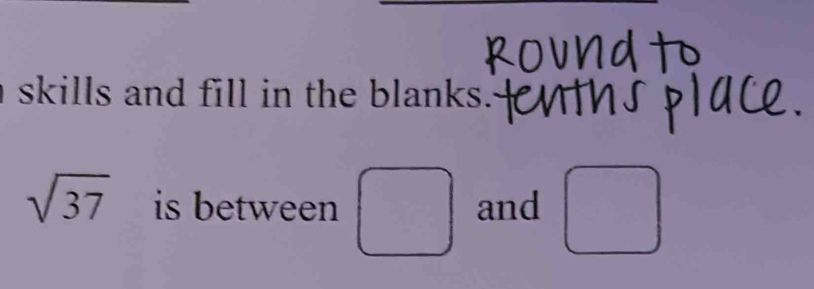 skills and fill in the blanks.
sqrt(37) is between and °°