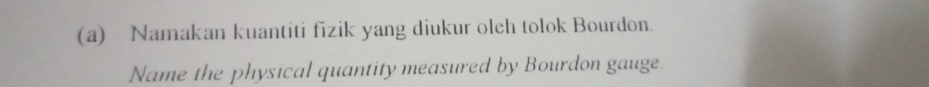 Namakan kuantiti fizik yang diukur oleh tolok Bourdon. 
Name the physical quantity measured by Bourdon gauge.