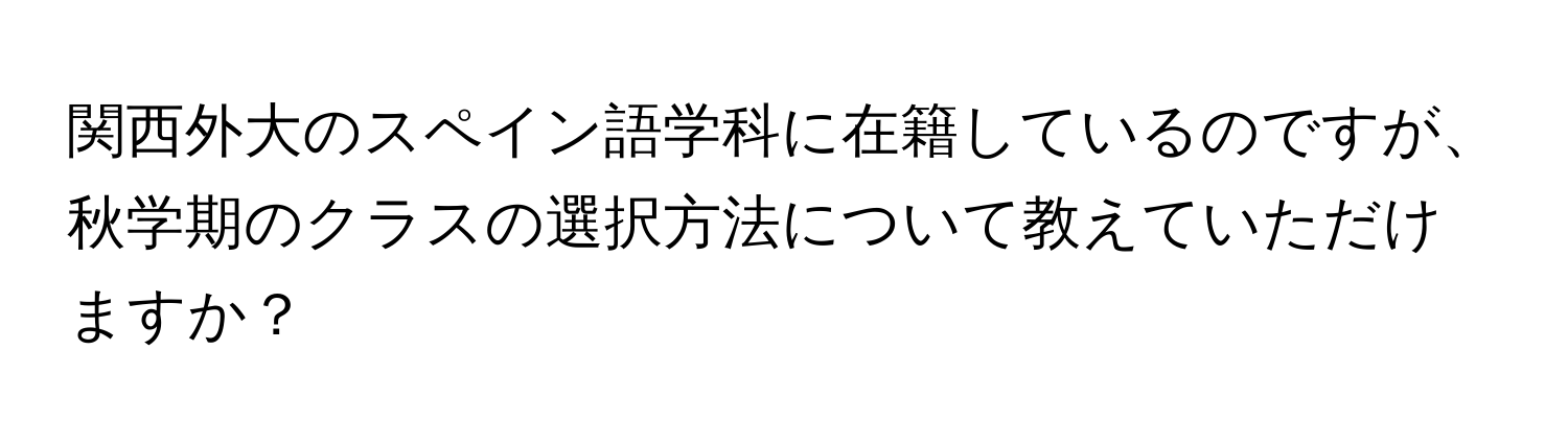 関西外大のスペイン語学科に在籍しているのですが、秋学期のクラスの選択方法について教えていただけますか？