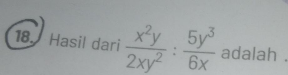 Hasil dari  x^2y/2xy^2 : 5y^3/6x  adalah .