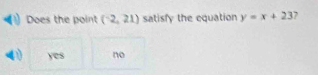 Does the point (-2,21) satisfy the equation y=x+23 7
yes no