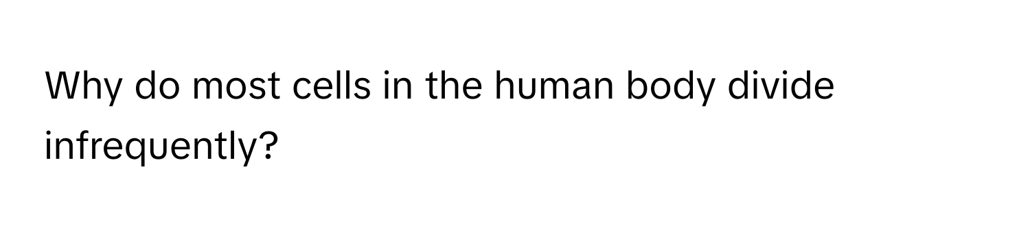 Why do most cells in the human body divide infrequently?