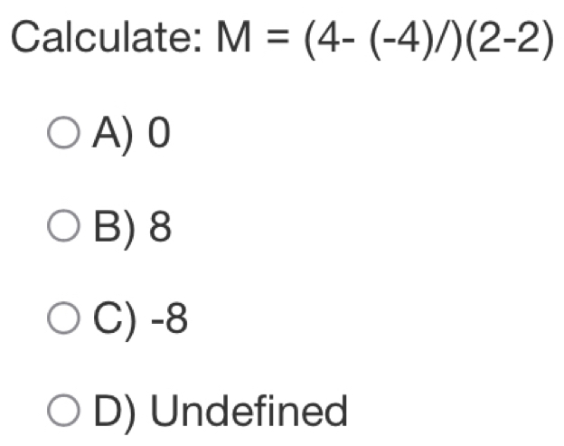 Calculate: M=(4-(-4)/)(2-2)
A) 0
B) 8
C) -8
D) Undefined