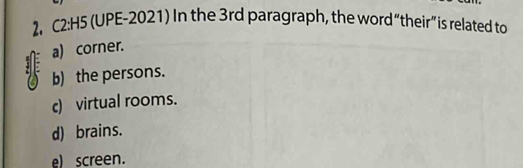 C2:H5 (UPE-2021) In the 3rd paragraph, the word“their”is related to
a) corner.

b) the persons.
c) virtual rooms.
d) brains.
e) screen.