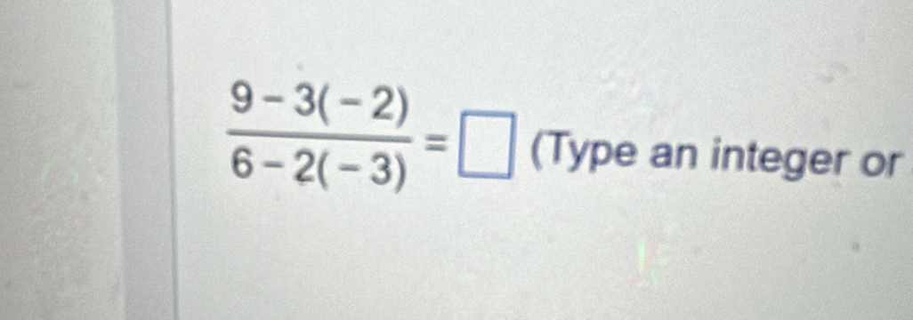  (9-3(-2))/6-2(-3) =□ (Type an integer or