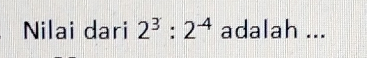 Nilai dari 2^3:2^(-4) adalah ...