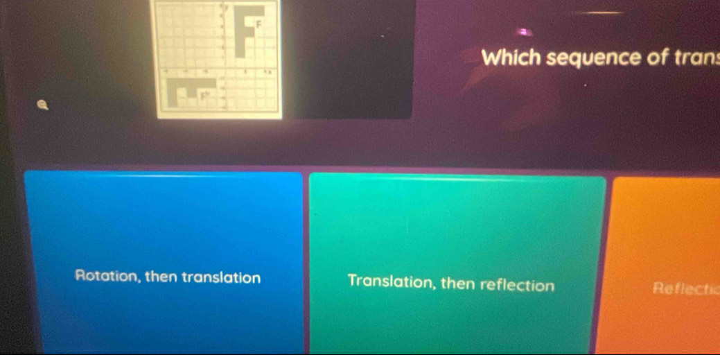 Which sequence of trans
Rotation, then translation Translation, then reflection Reflectic