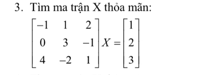 Tìm ma trận X thỏa mãn:
beginbmatrix -1&1&2 0&3&-1 4&-2&1endbmatrix X=beginbmatrix 1 2 3endbmatrix