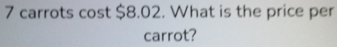 carrots cost $8.02. What is the price per 
carrot?