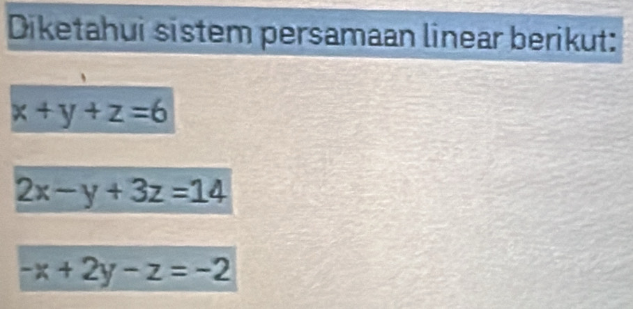 Diketahui sistem persamaan linear berikut:
x+y+z=6
2x-y+3z=14
-x+2y-z=-2