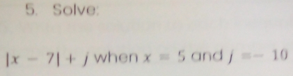 Solve:
|x-7|+j when x=5 and j=-10