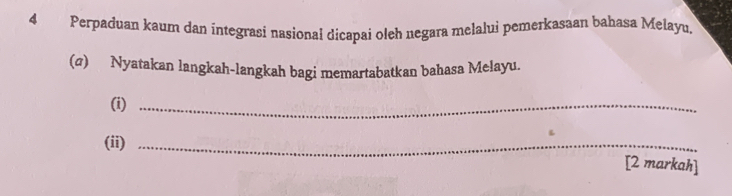 Perpaduan kaum dan integrasi nasional dicapai oleh negara melalui pemerkasaan bahasa Melayu. 
(σ) Nyatakan langkah-langkah bagi memartabatkan bahasa Melayu. 
(i)_ 
(ii)_ 
[2 markah]