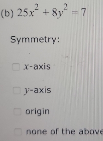 25x^2+8y^2=7
Symmetry:
x-axis
y-axis
origin
none of the above