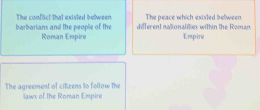 The conflict that existed between The peace which existed between
barbarians and the people of the different nationalities within the Roman
Roman Empire Empire
The agreement of citizens to follow the
laws of the Roman Empire