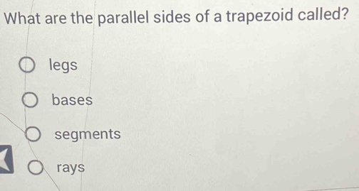 What are the parallel sides of a trapezoid called?
legs
bases
segments
rays