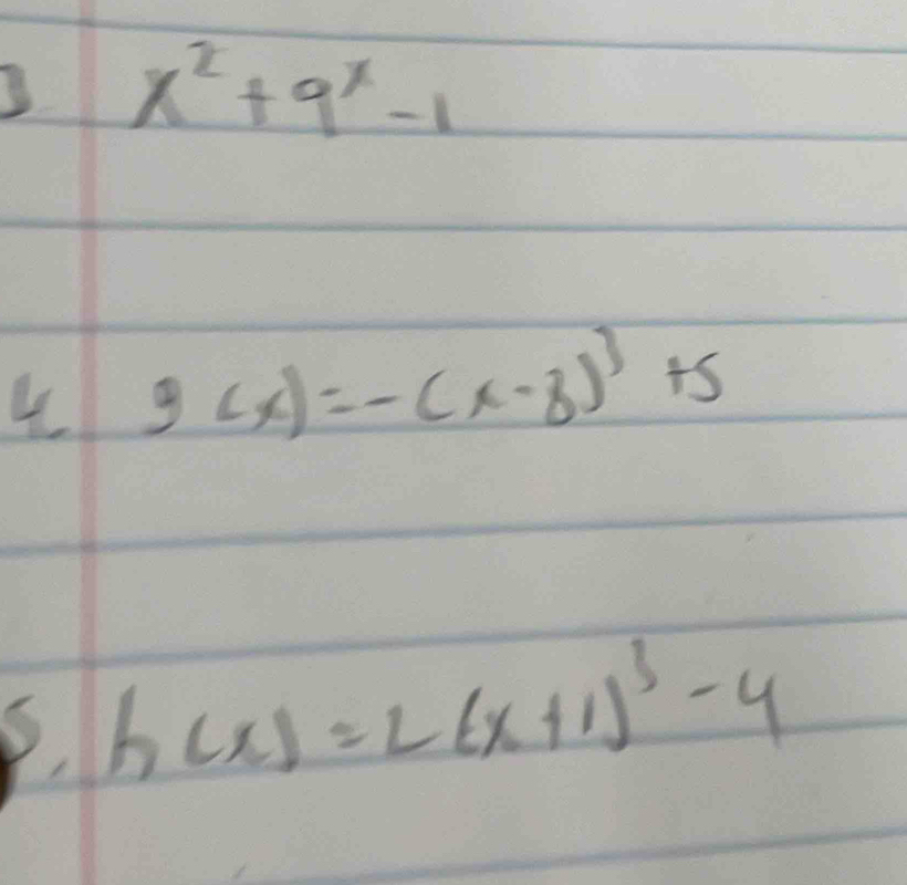 x^2+9^x-1
4 g(x)=-(x-8)^3+5
, h(x)=2(x+1)^3-4