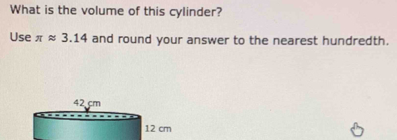 What is the volume of this cylinder? 
Use π approx 3.14 and round your answer to the nearest hundredth.