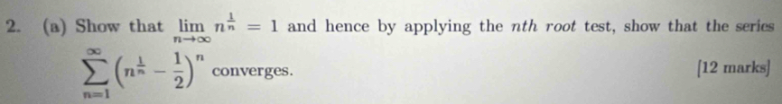 Show that limlimits _nto ∈fty n^(frac 1)n=1 and hence by applying the nth root test, show that the series
sumlimits _(n=1)^(∈fty)(n^(frac 1)n- 1/2 )^n converges. [12 marks]