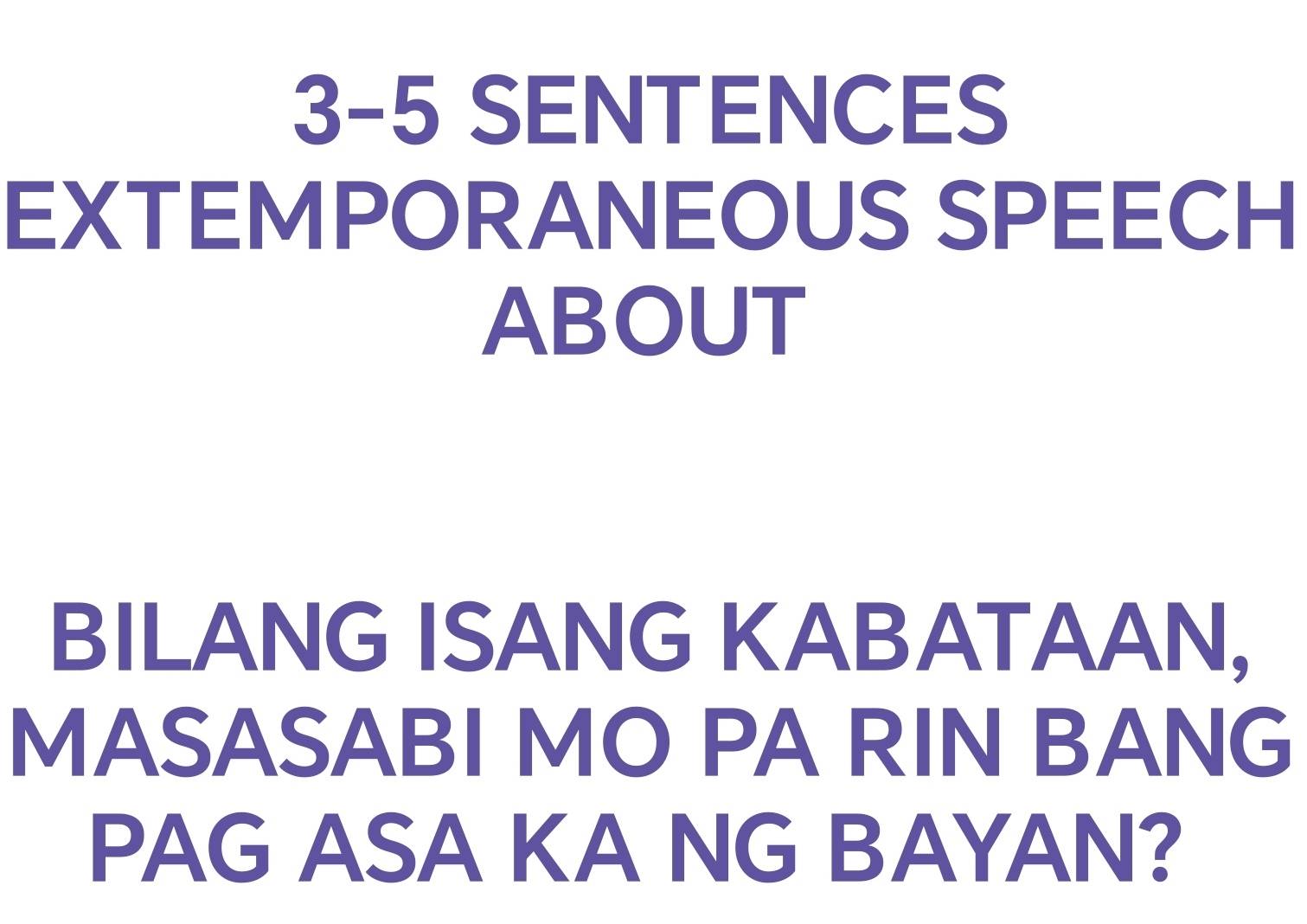 3-5 SENTENCES 
EXTEMPORANEOUS SPEECH 
ABOUT 
BILANG ISANG KABATAAN, 
MASASABI MO PA RIN BANG 
PAG ASA KA NG BAYAN?