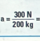 a= 300N/200kg =