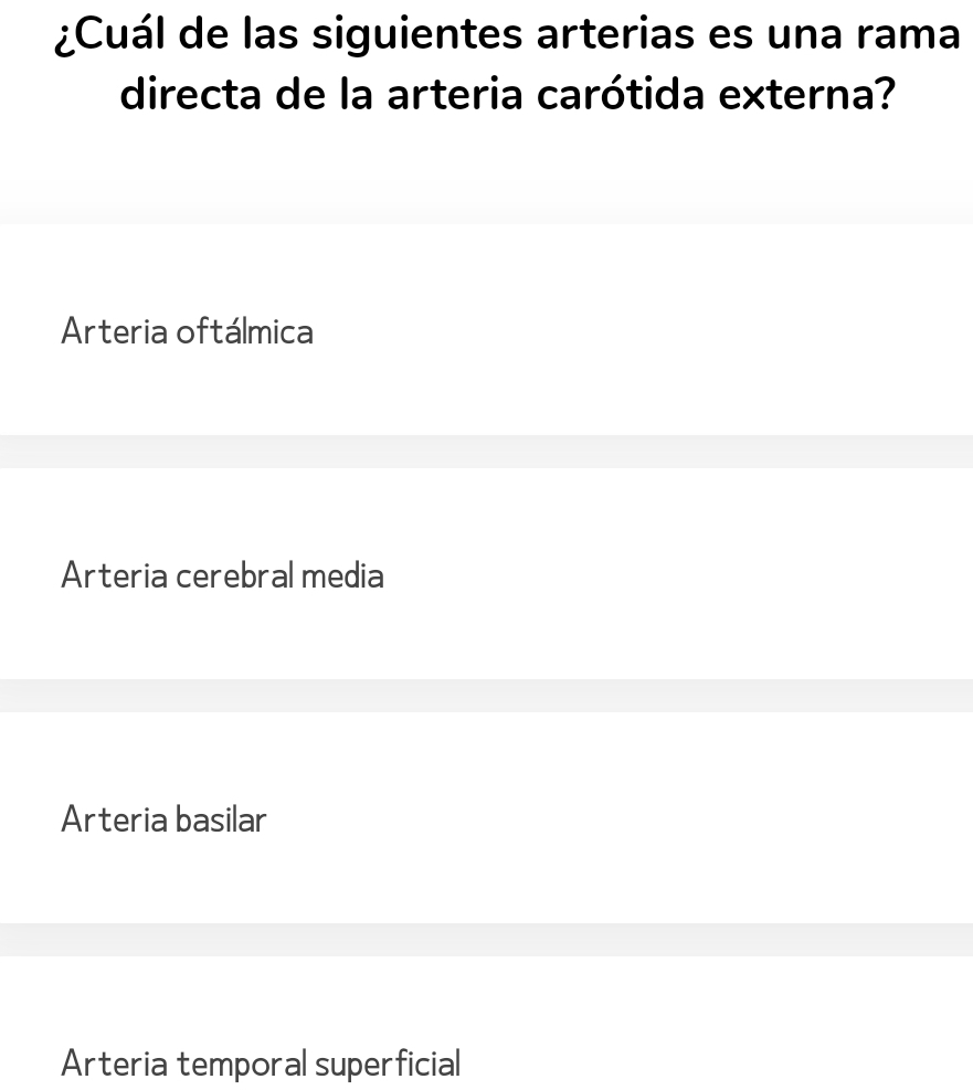 ¿Cuál de las siguientes arterias es una rama
directa de la arteria carótida externa?
Arteria oftálmica
Arteria cerebral media
Arteria basilar
Arteria temporal superficial