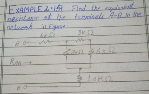 ExAmPLE 2:151 Find the equivalent 
nesistance at the texminals A-B in the 
netwoek in Figune:
6kOmega 3K O
AC
318K2 6kOmega
RAB
BO
 2/4  LoK2