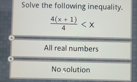 Solve the following inequality.
 (4(x+1))/4 
All real numbers
B
No solution