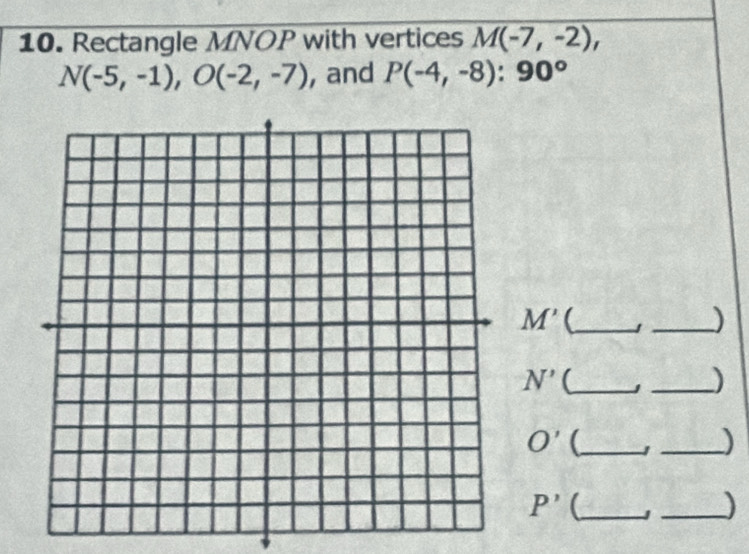 Rectangle MNOP with vertices M(-7,-2),
N(-5,-1), O(-2,-7) , and P(-4,-8):90°
M' _ 1_ )
N' (_ J _)
O' _ 
_)
P' (_ 
_)