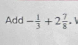 Add - 1/3 +2 7/8 .