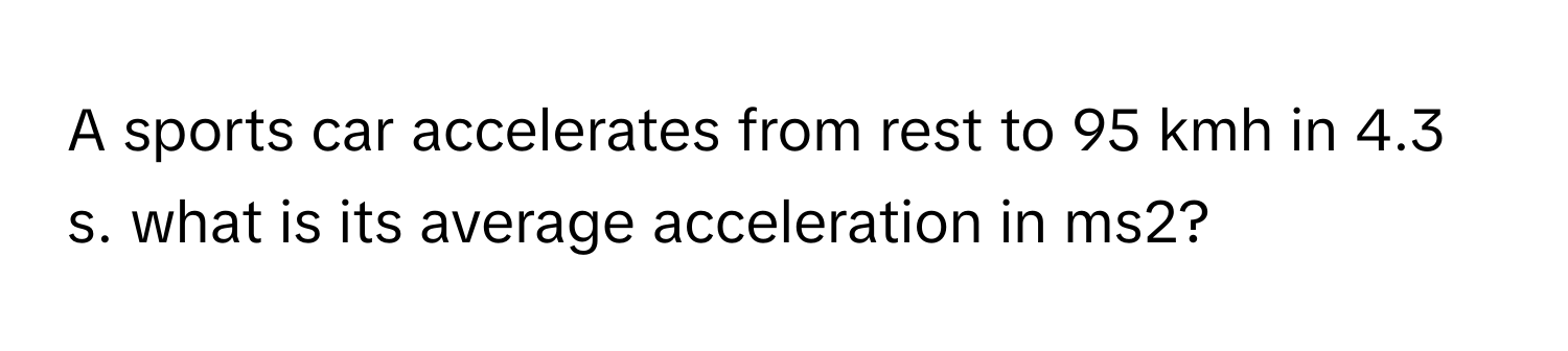 A sports car accelerates from rest to 95 kmh in 4.3 s. what is its average acceleration in ms2?