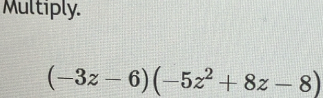 Multiply.
(-3z-6)(-5z^2+8z-8)