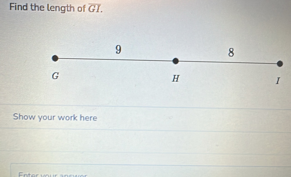 Find the length of overline GI.
9
8
G
H
I
Show your work here