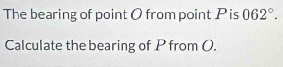 The bearing of point O from point Pis 062°. 
Calculate the bearing of P from O.