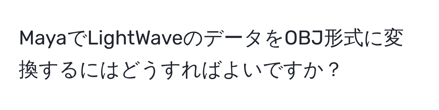 MayaでLightWaveのデータをOBJ形式に変換するにはどうすればよいですか？