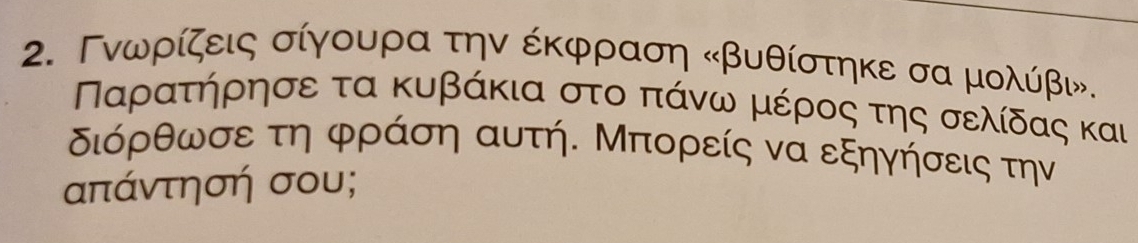 Γνωρίζεις σίγουρα την έκφραση κβυθίστηκε σα μολύβι.
ΠΝαρρατήρησε τα κυβάκια στο πάνω μέρος της σελίδας και
διόρθωσε τη φράση αυτή. Μπορείς να εξηγήσεις την
απάντησή σου;