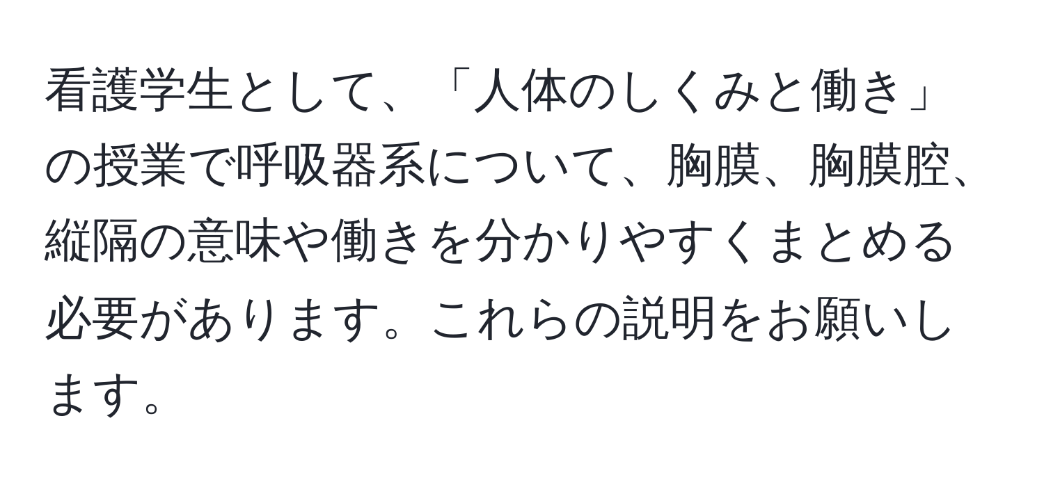 看護学生として、「人体のしくみと働き」の授業で呼吸器系について、胸膜、胸膜腔、縦隔の意味や働きを分かりやすくまとめる必要があります。これらの説明をお願いします。