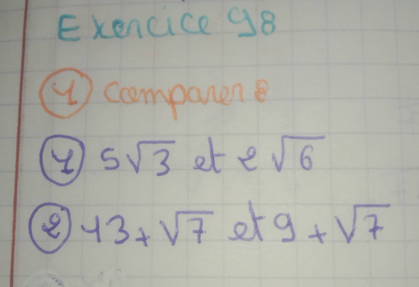 Exencice 98 
( companen 
④ 5sqrt(3) et 2sqrt(6)
43+sqrt(7) or 9+sqrt(7)