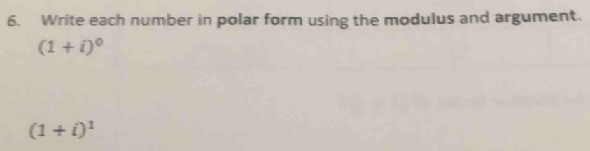 Write each number in polar form using the modulus and argument.
(1+i)^0
(1+i)^1