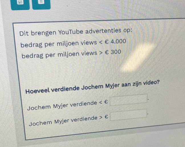 Dit brengen YouTube advertenties op:
bedrag per miljoen views
bedrag per miljoen views £300
Hoeveel verdiende Jochem Myjer aan zijn video?
Jochem Myjer verdiende
Jochem Myjer verdiende € x=□