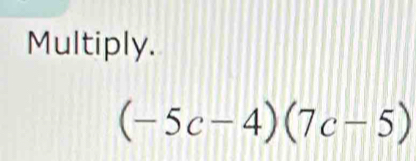 Multiply.
(-5c-4)(7c-5)